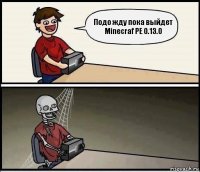 Подо жду пока выйдет Minecraf PE 0.13.0