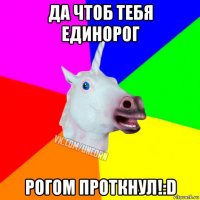 да чтоб тебя единорог рогом проткнул!:d