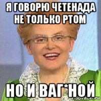 я говорю четенада не только ртом но и ваг*ной