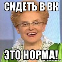 сидеть в вк это норма!