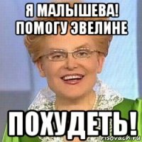 я малышева! помогу эвелине похудеть!