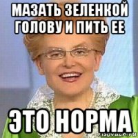 мазать зеленкой голову и пить ее это норма