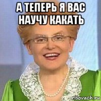 а теперь я вас научу какать 