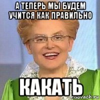 а теперь мы будем учится как правильно какать