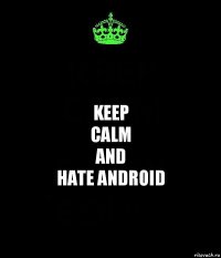 keep
calm
and
hate android