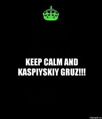 keep calm and kaspiyskiy gruz!!!