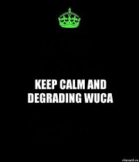 keep calm and degrading wuca