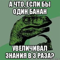 а что, если бы один банан увеличивал знания в 3 раза?