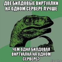 две билдовые виртуалки на одном сервере лучше чем одна билдовая виртуалка на одном сервере?