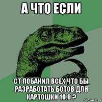 а что если сt побанил всех что бы разработать ботов для картошки 10.0 ?