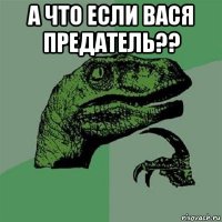 а что если вася предатель?? 