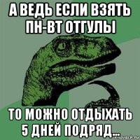 а ведь если взять пн-вт отгулы то можно отдыхать 5 дней подряд...