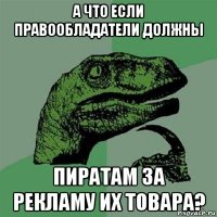 а что если правообладатели должны пиратам за рекламу их товара?