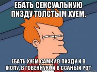 ебать сексуальную пизду толстым хуем, ебать хуем самку в пизду и в жопу, в говенную, и в ссаный рот