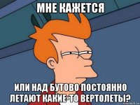 мне кажется или над бутово постоянно летают какие-то вертолеты?