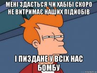 мені здається чи хабібі скоро не витримає наших підйобів і пиздане у всіх нас бомбу