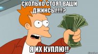 сколько стоят ваши джинсы!!!!? я их куплю!!