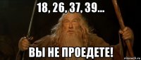 18, 26, 37, 39... вы не проедете!