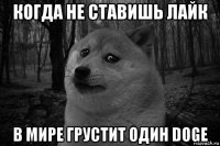 когда не ставишь лайк в мире грустит один doge