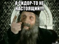 а сидор-то не настоящий!!! 