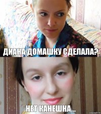 Диана домашку сделала? Нет канешна...