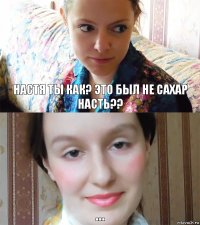 Настя ты как? Это был не сахар Насть?? ...