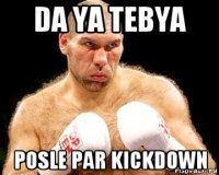 da ya tebya posle par kickdown