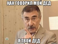 как говорил мой дед я твой дед