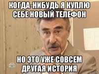 когда-нибудь я куплю себе новый телефон но это уже совсем другая история