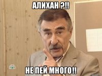 алихан ?!! не пей много!!