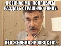 а сейчас мы попробуем раздать страшную тайну: кто же убил ярохвоста?