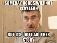 someday noobs will not play leon but its quite another story