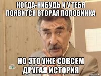 когда-нибудь и у тебя появится вторая половинка но это уже совсем другая история