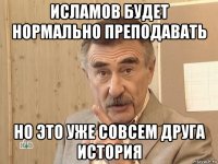 исламов будет нормально преподавать но это уже совсем друга история