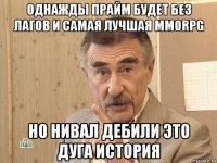 однажды прайм будет без лагов и самая лучшая mmorpg но нивал дебили это дуга история