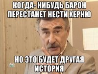 когда- нибудь барон перестанет нести херню но это будет другая история