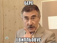 бере і випльовує