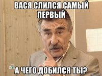 вася слился самый первый а чего добился ты?