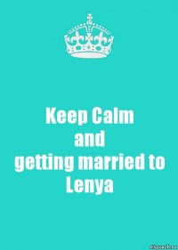 Keep Calm
and
getting married to
Lenya