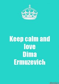 Keep calm and
love
Dima
Ermuzevich