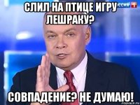 слил на птице игру лешраку? совпадение? не думаю!