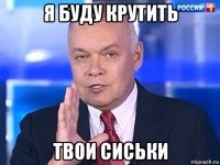 я буду крутить твои сиськи