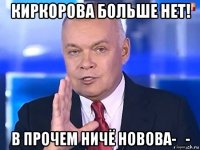 киркорова больше нет! в прочем ничё новова-_-