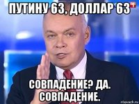 путину 63, доллар 63 совпадение? да. совпадение.