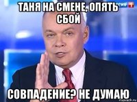 таня на смене, опять сбой совпадение? не думаю