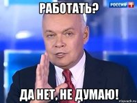 работать? да нет, не думаю!