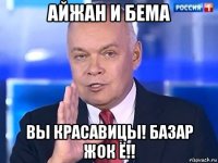 айжан и бема вы красавицы! базар жок ё!!