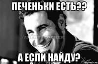 печеньки есть?? а если найду?