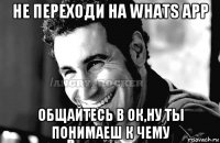 не переходи на whats app общайтесь в ок,ну ты понимаеш к чему