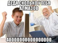 деда сколько у тебя алмазов 40000000000000000